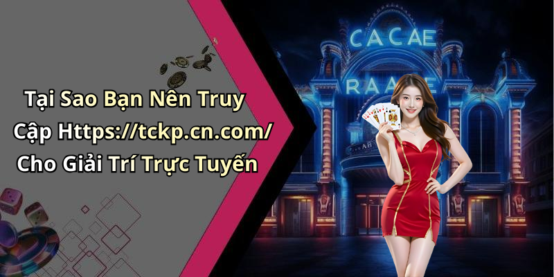 Tại Sao Bạn Nên Truy Cập Https://tckp.cn.com/ Cho Giải Trí Trực Tuyến