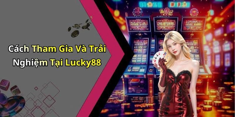 Cách Tham Gia Và Trải Nghiệm Tại Lucky88