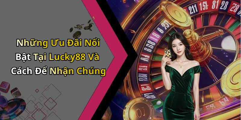 Những Ưu Đãi Nổi Bật Tại Lucky88 Và Cách Để Nhận Chúng