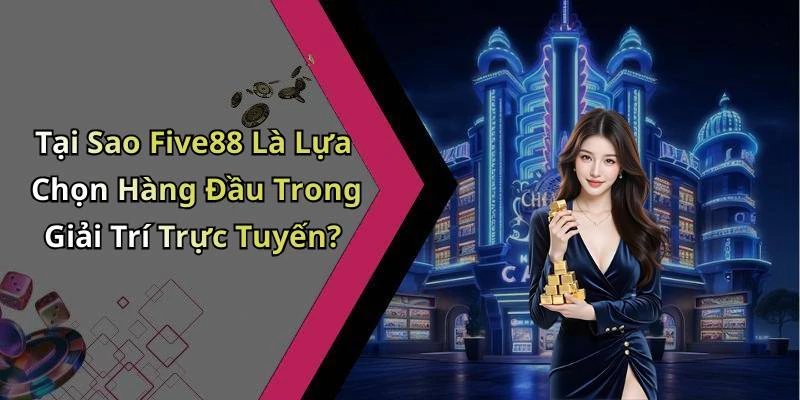 Tại Sao Five88 Là Lựa Chọn Hàng Đầu Trong Giải Trí Trực Tuyến?