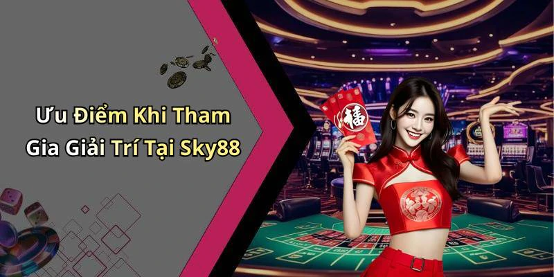Ưu Điểm Khi Tham Gia Giải Trí Tại Sky88