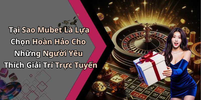 Tại Sao Mubet Là Lựa Chọn Hoàn Hảo Cho Những Người Yêu Thích Giải Trí Trực Tuyến