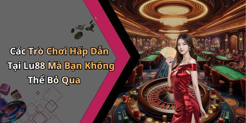 Các Trò Chơi Hấp Dẫn Tại Lu88 Mà Bạn Không Thể Bỏ Qua