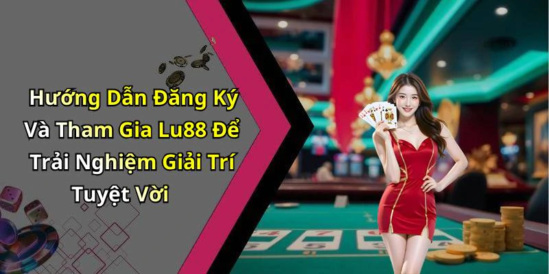 Hướng Dẫn Đăng Ký Và Tham Gia Lu88 Để Trải Nghiệm Giải Trí Tuyệt Vời