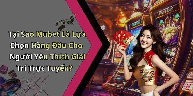 Tại Sao Mubet Là Lựa Chọn Hàng Đầu Cho Người Yêu Thích Giải Trí Trực Tuyến?