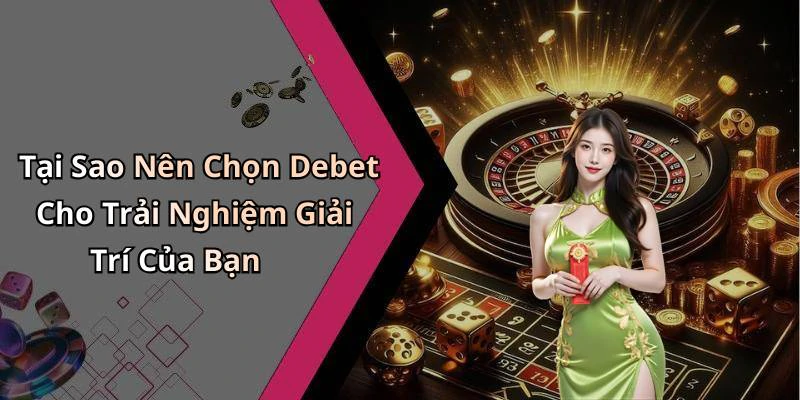 Tại Sao Nên Chọn Debet Cho Trải Nghiệm Giải Trí Của Bạn