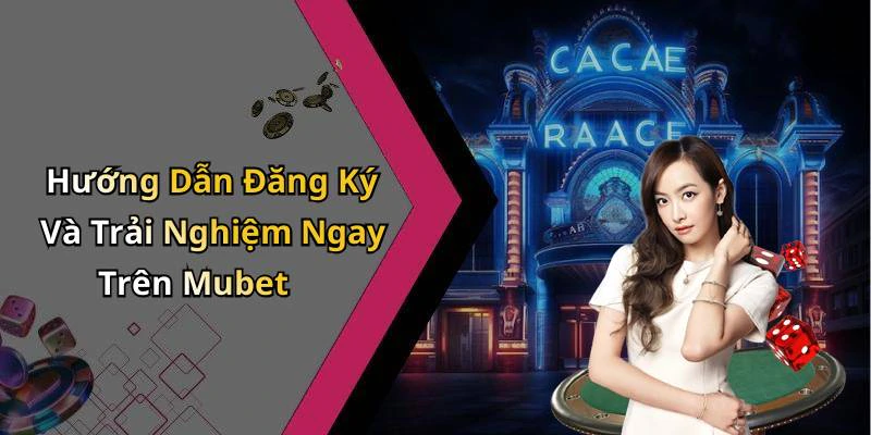 Hướng Dẫn Đăng Ký Và Trải Nghiệm Ngay Trên Mubet