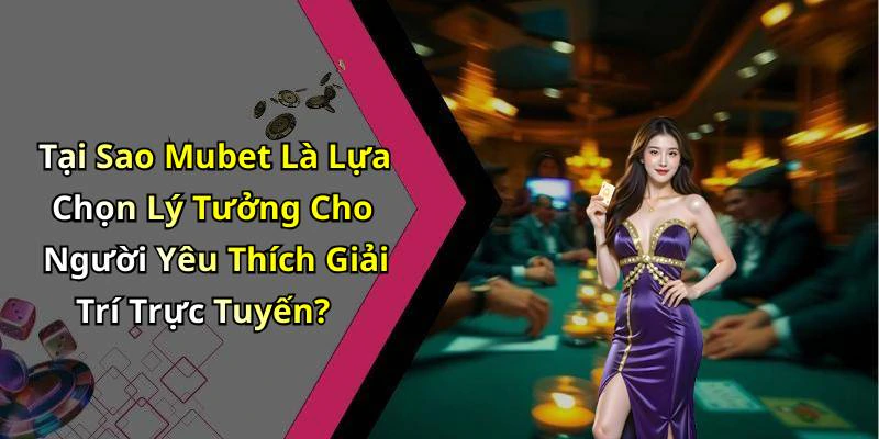 Tại Sao Mubet Là Lựa Chọn Lý Tưởng Cho Người Yêu Thích Giải Trí Trực Tuyến?