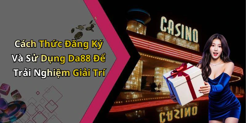 Cách Thức Đăng Ký Và Sử Dụng Da88 Để Trải Nghiệm Giải Trí