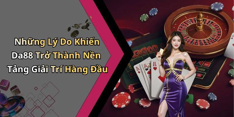 Những Lý Do Khiến Da88 Trở Thành Nền Tảng Giải Trí Hàng Đầu