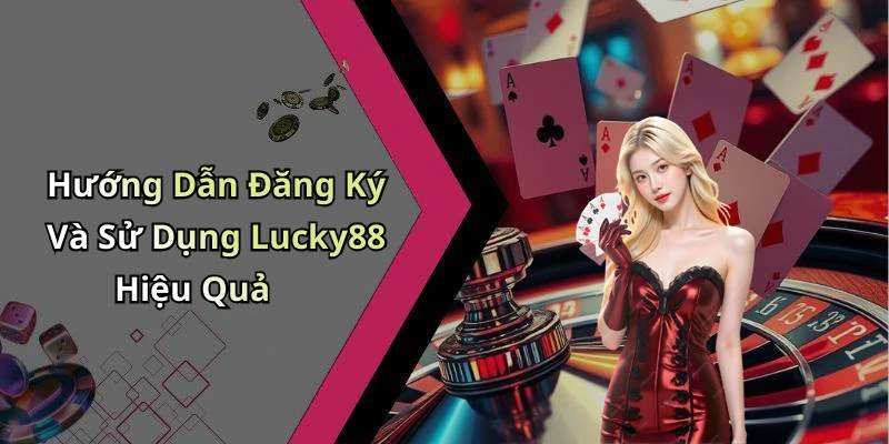 Hướng Dẫn Đăng Ký Và Sử Dụng Lucky88 Hiệu Quả
