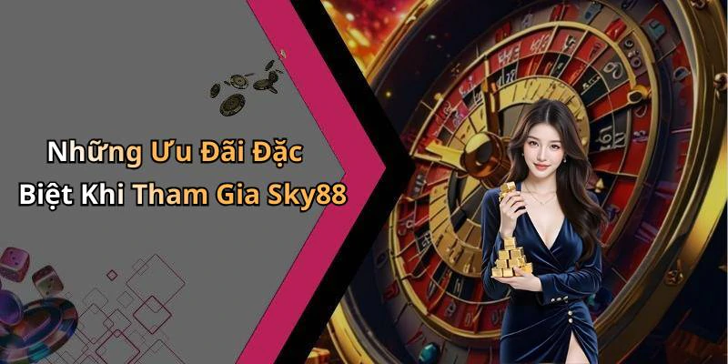 Những Ưu Đãi Đặc Biệt Khi Tham Gia Sky88