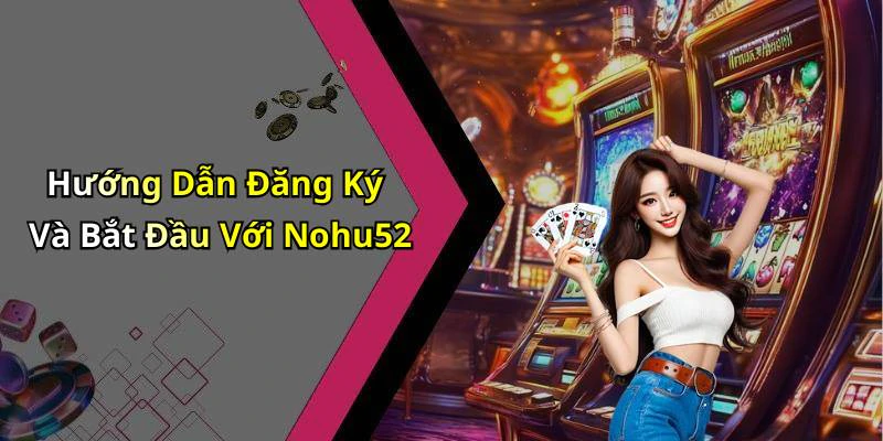 Hướng Dẫn Đăng Ký Và Bắt Đầu Với Nohu52
