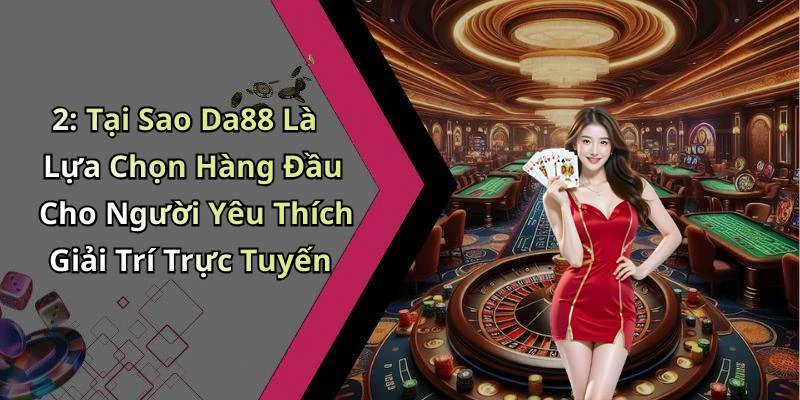 2: Tại Sao Da88 Là Lựa Chọn Hàng Đầu Cho Người Yêu Thích Giải Trí Trực Tuyến