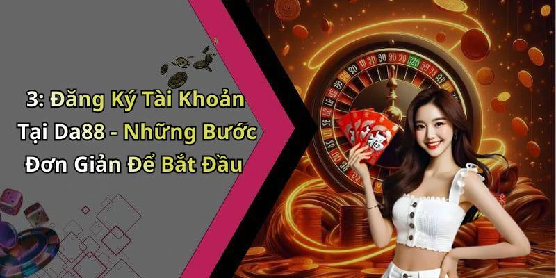 3: Đăng Ký Tài Khoản Tại Da88 - Những Bước Đơn Giản Để Bắt Đầu