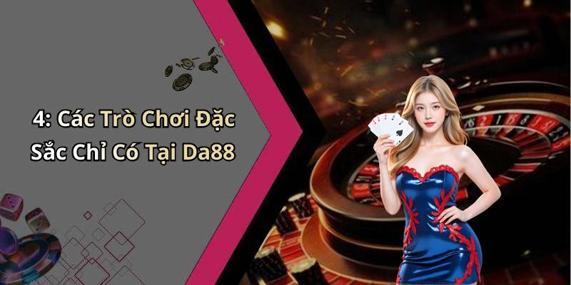 4: Các Trò Chơi Đặc Sắc Chỉ Có Tại Da88