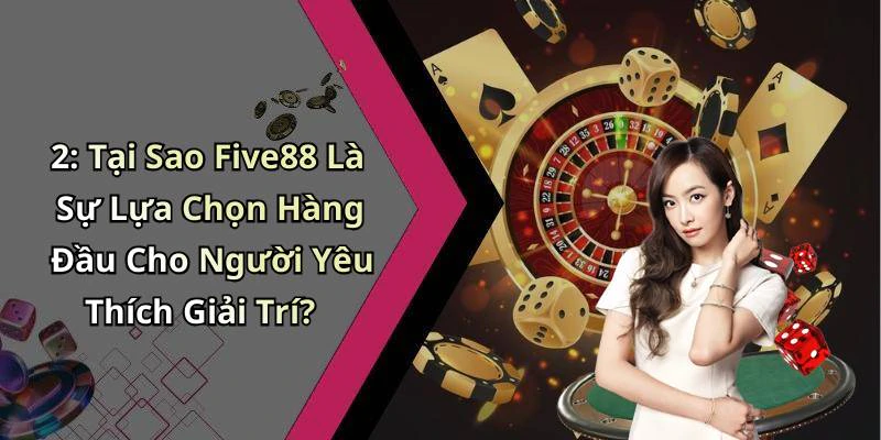 2: Tại Sao Five88 Là Sự Lựa Chọn Hàng Đầu Cho Người Yêu Thích Giải Trí?