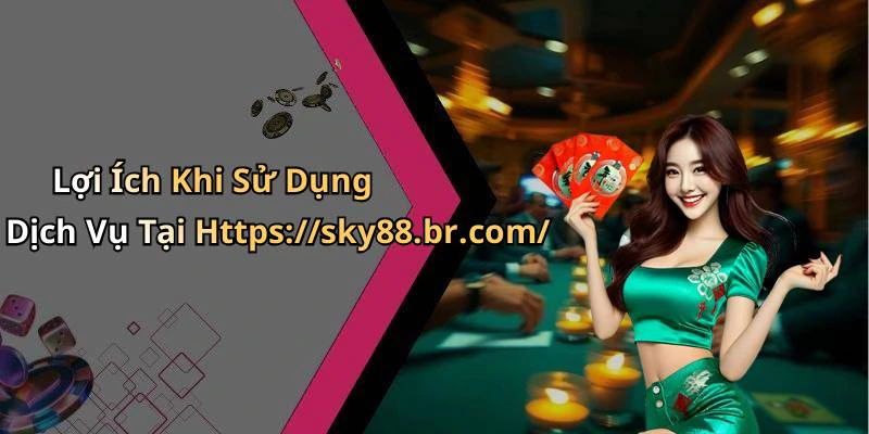 Lợi Ích Khi Sử Dụng Dịch Vụ Tại Https://sky88.br.com/