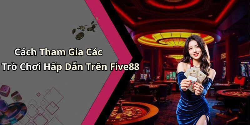 Cách Tham Gia Các Trò Chơi Hấp Dẫn Trên Five88