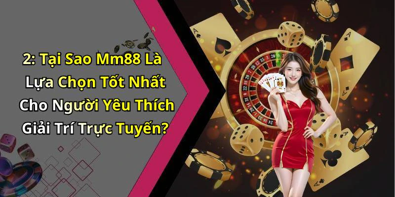 2: Tại Sao Mm88 Là Lựa Chọn Tốt Nhất Cho Người Yêu Thích Giải Trí Trực Tuyến?