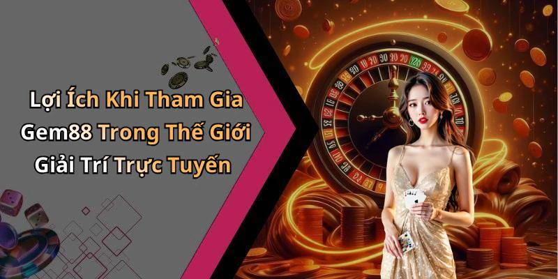 Lợi Ích Khi Tham Gia Gem88 Trong Thế Giới Giải Trí Trực Tuyến