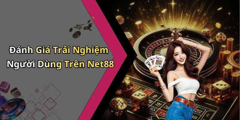 Đánh Giá Trải Nghiệm Người Dùng Trên Net88