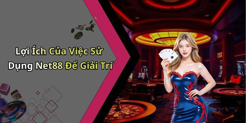 Lợi Ích Của Việc Sử Dụng Net88 Để Giải Trí