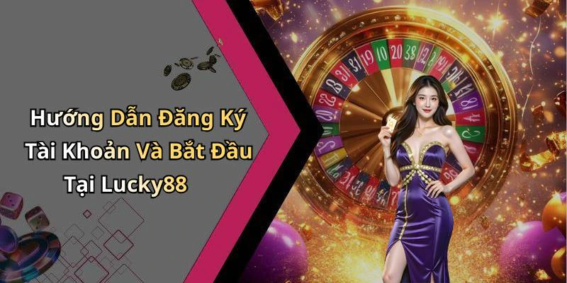 Hướng Dẫn Đăng Ký Tài Khoản Và Bắt Đầu Tại Lucky88