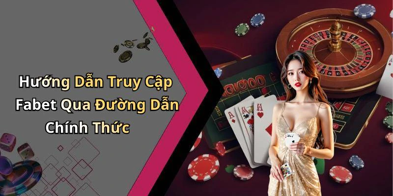 Hướng Dẫn Truy Cập Fabet Qua Đường Dẫn Chính Thức