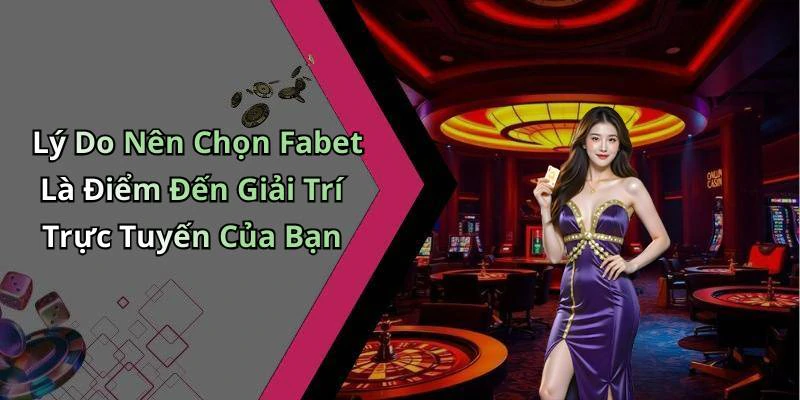 Lý Do Nên Chọn Fabet Là Điểm Đến Giải Trí Trực Tuyến Của Bạn