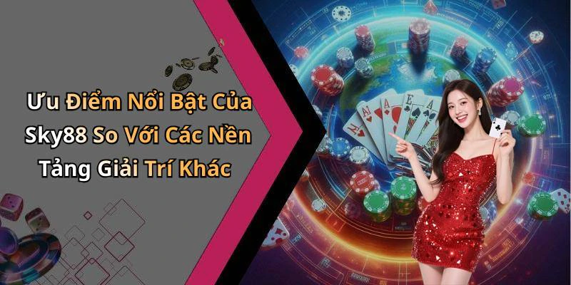 Ưu Điểm Nổi Bật Của Sky88 So Với Các Nền Tảng Giải Trí Khác