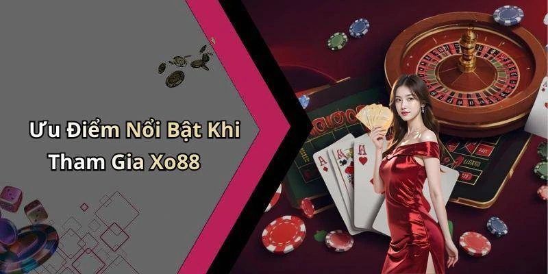 Ưu Điểm Nổi Bật Khi Tham Gia Xo88