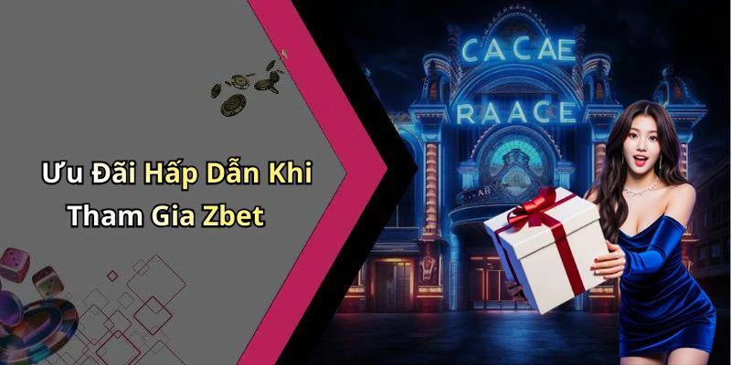 Ưu Đãi Hấp Dẫn Khi Tham Gia Zbet
