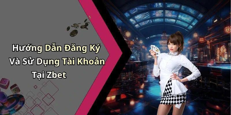 Hướng Dẫn Đăng Ký Và Sử Dụng Tài Khoản Tại Zbet