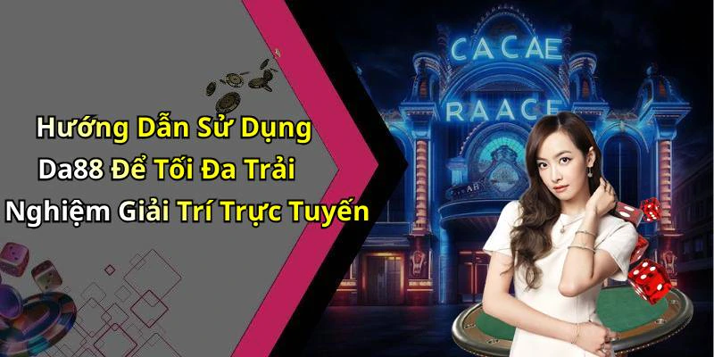 Hướng Dẫn Sử Dụng Da88 Để Tối Đa Trải Nghiệm Giải Trí Trực Tuyến