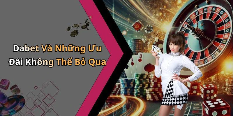 Dabet Và Những Ưu Đãi Không Thể Bỏ Qua