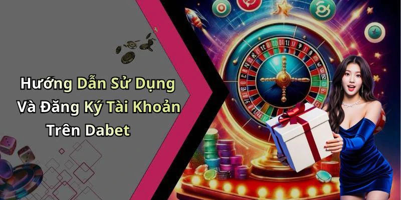 Hướng Dẫn Sử Dụng Và Đăng Ký Tài Khoản Trên Dabet