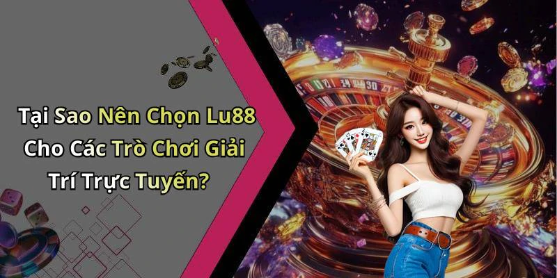 Tại Sao Nên Chọn Lu88 Cho Các Trò Chơi Giải Trí Trực Tuyến?