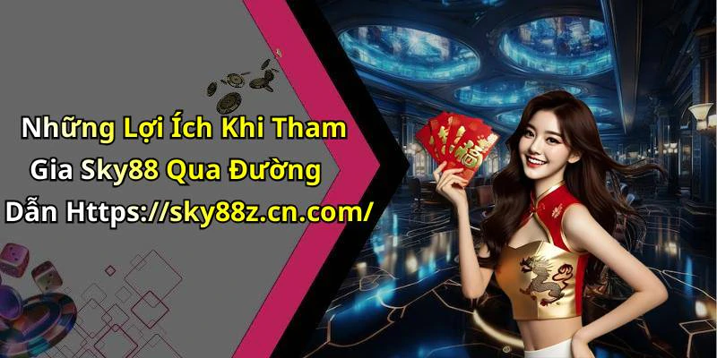 Những Lợi Ích Khi Tham Gia Sky88 Qua Đường Dẫn Https://sky88z.cn.com/