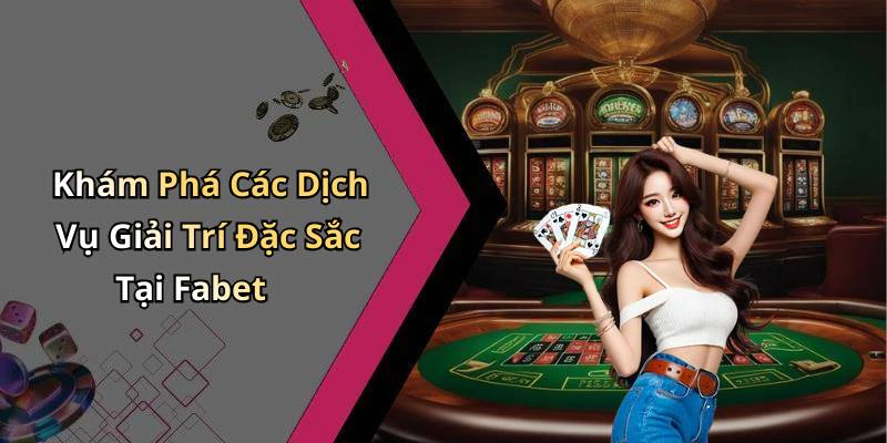 Khám Phá Các Dịch Vụ Giải Trí Đặc Sắc Tại Fabet