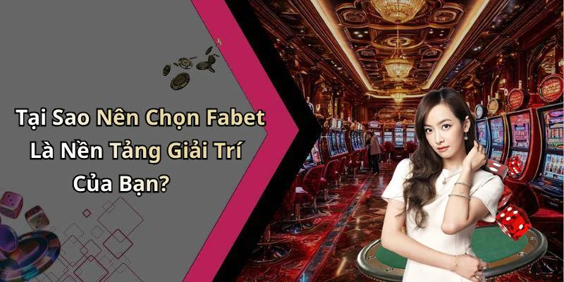 Tại Sao Nên Chọn Fabet Là Nền Tảng Giải Trí Của Bạn?