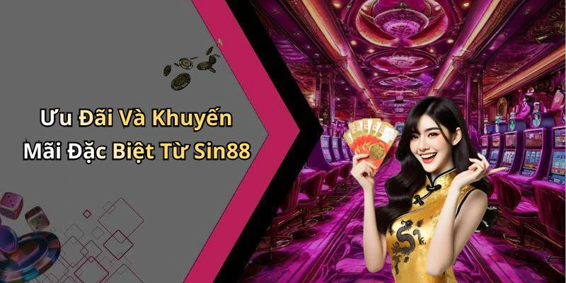 Ưu Đãi Và Khuyến Mãi Đặc Biệt Từ Sin88