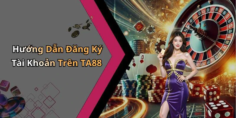 Hướng Dẫn Đăng Ký Tài Khoản Trên TA88