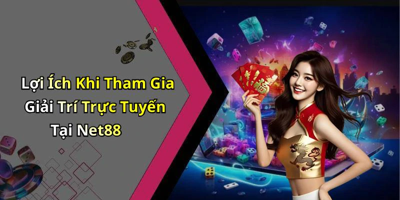 Lợi Ích Khi Tham Gia Giải Trí Trực Tuyến Tại Net88