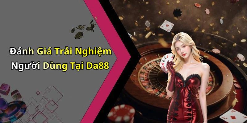 Đánh Giá Trải Nghiệm Người Dùng Tại Da88