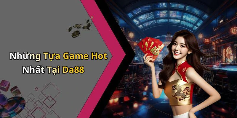 Những Tựa Game Hot Nhất Tại Da88