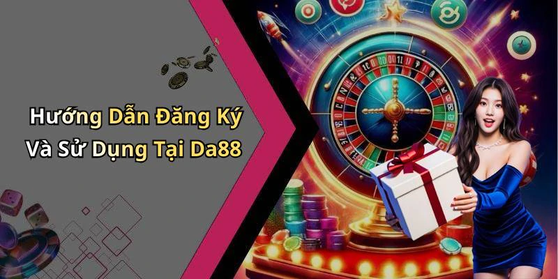 Hướng Dẫn Đăng Ký Và Sử Dụng Tại Da88
