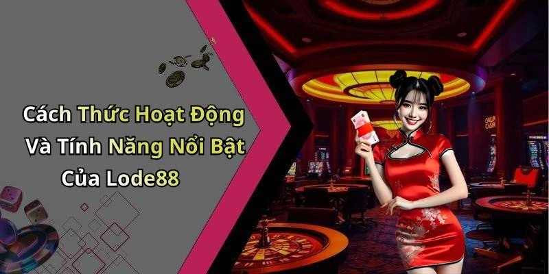 Cách Thức Hoạt Động Và Tính Năng Nổi Bật Của Lode88