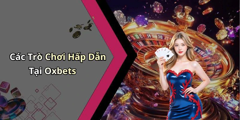 Các Trò Chơi Hấp Dẫn Tại Oxbets
