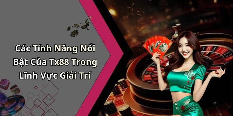 Các Tính Năng Nổi Bật Của Tx88 Trong Lĩnh Vực Giải Trí